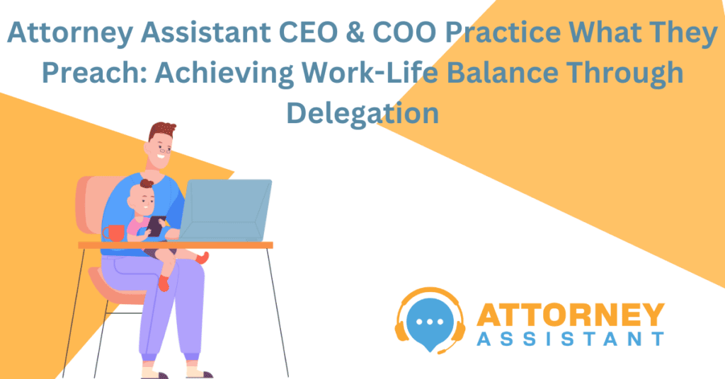 Attorney Assistant CEO & COO Practice What They Preach: Achieving Work-Life Balance Through Delegation